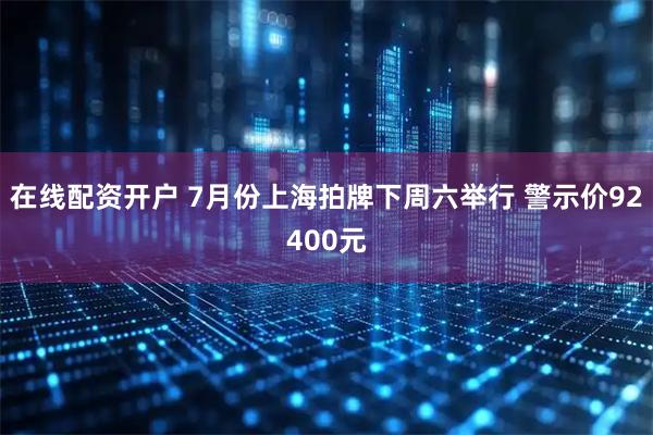 在线配资开户 7月份上海拍牌下周六举行 警示价92400元