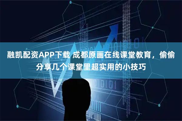 融凯配资APP下载 成都原画在线课堂教育，偷偷分享几个课堂里超实用的小技巧