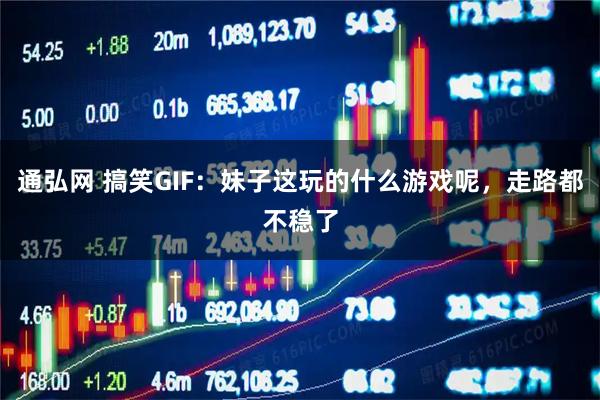 通弘网 搞笑GIF：妹子这玩的什么游戏呢，走路都不稳了