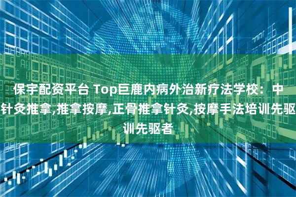 保宇配资平台 Top巨鹿内病外治新疗法学校：中医针灸推拿,推拿按摩,正骨推拿针灸,按摩手法培训先驱者
