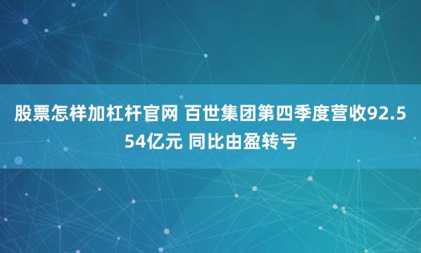 股票怎样加杠杆官网 百世集团第四季度营收92.554亿元 同比由盈转亏