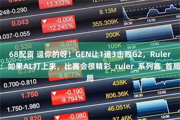 68配资 逗你的呀！GEN让1追3击败G2，Ruler：如果AL打上来，比赛会很精彩_ruler_系列赛_首局