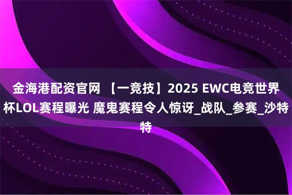金海港配资官网 【一竞技】2025 EWC电竞世界杯LOL赛程曝光 魔鬼赛程令人惊讶_战队_参赛_沙特
