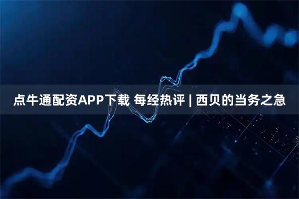 点牛通配资APP下载 每经热评 | 西贝的当务之急